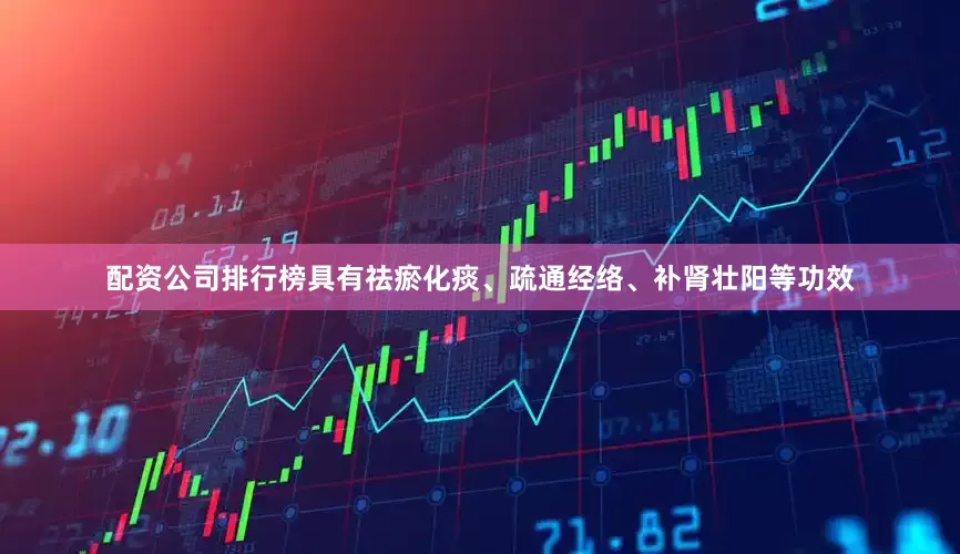 配资公司排行榜具有祛瘀化痰、疏通经络、补肾壮阳等功效
