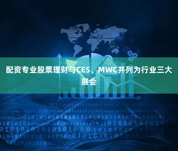 配资专业股票理财与CES、MWC并列为行业三大展会