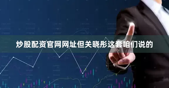 炒股配资官网网址但关晓彤这套咱们说的