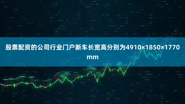 股票配资的公司行业门户新车长宽高分别为4910×1850×1770mm